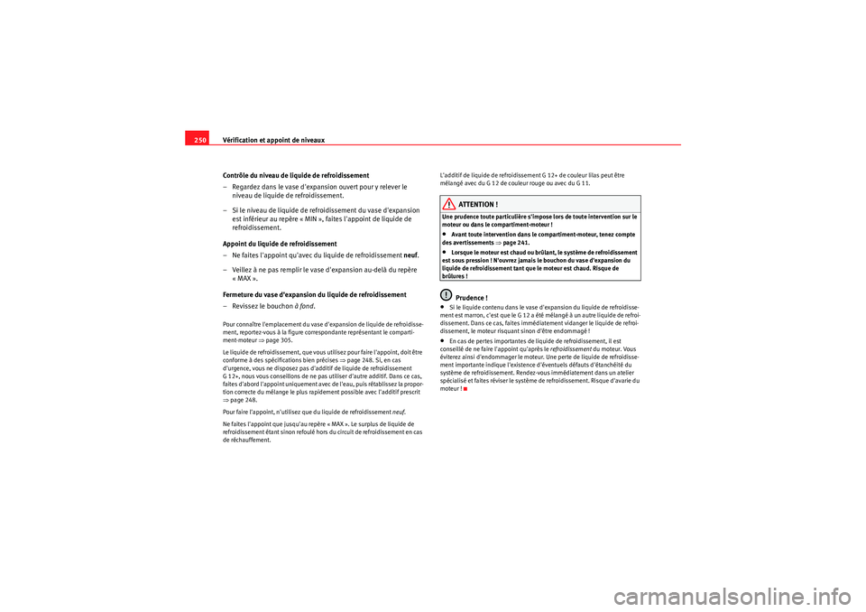 Seat Altea XL 2010  Manuel du propriétaire (in French)  Vérification et appoint de niveaux
250
Contrôle du niveau de liquide de refroidissement
– Regardez dans le vase dexpansion ouvert pour y relever le niveau de liquide de refroidissement.
– Si le