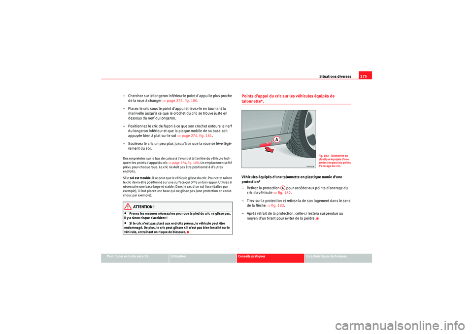 Seat Altea XL 2010  Manuel du propriétaire (in French)  Situations diverses275
Pour rouler en toute sécurité
Utilisation
Conseils pratiques
Caractéristiques techniques
– Cherchez sur le longero n inférieur le point dappui le plus proche 
de la roue 