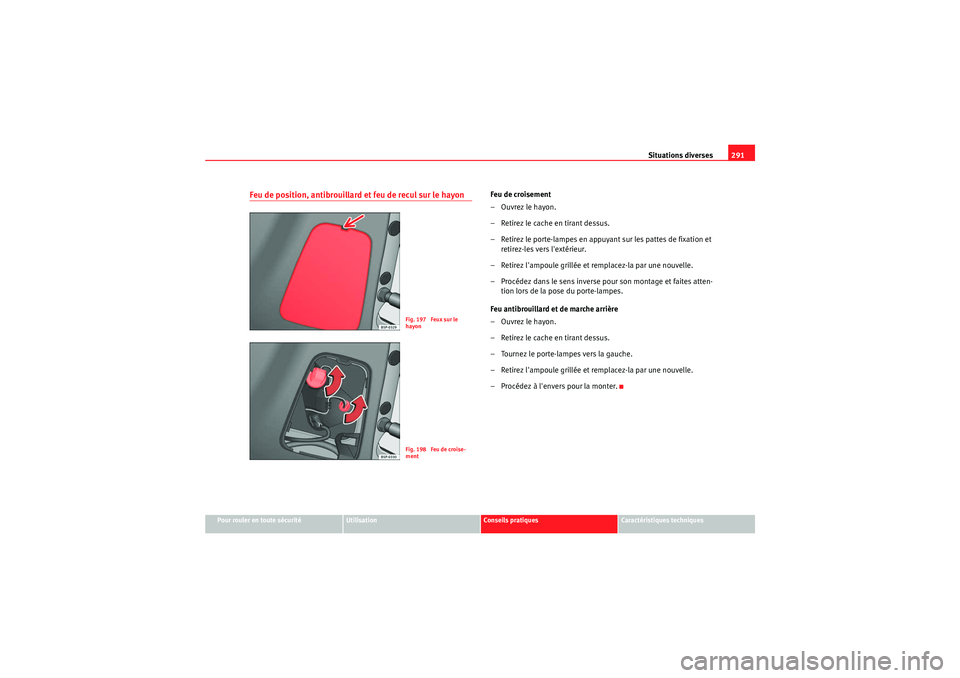 Seat Altea XL 2010  Manuel du propriétaire (in French)  Situations diverses291
Pour rouler en toute sécurité
Utilisation
Conseils pratiques
Caractéristiques techniques
Feu de position, antibrouillard et feu de recul sur le hayon
Feu de croisement
–Ouv