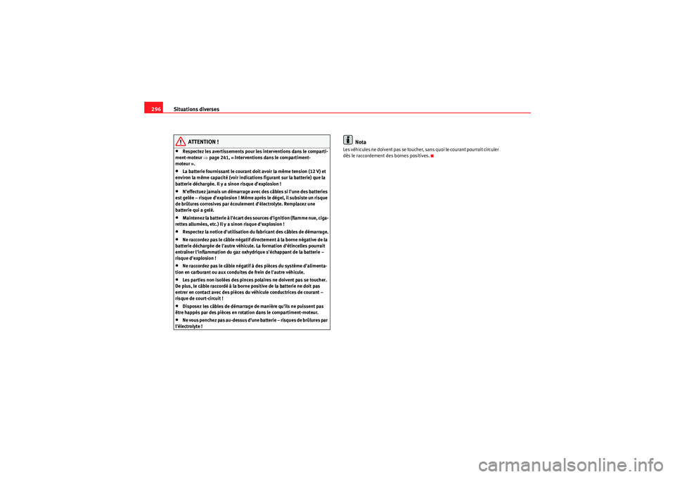 Seat Altea XL 2010  Manuel du propriétaire (in French)  Situations diverses
296
ATTENTION !
•Respectez les avertissements pour les interventions dans le comparti-
ment-moteur ⇒ page 241, « Interventions dans le compartiment-
moteur ».•La batterie f