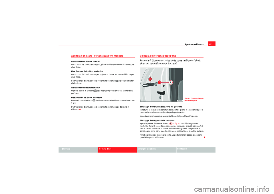 Seat Altea XL 2010 Manuale del proprietario (in Italian) Apertura e chiusura103
Sicurezza
Modalità d’uso
Consigli e assistenza
Dati tecnici
Apertura e chiusura - Personalizzazione manuale Attivazione dello sblocco selettivo
Con la porta del conducente ap Seat Altea XL 2010 Manuale del proprietario (in Italian) Apertura e chiusura103
Sicurezza
Modalità d’uso
Consigli e assistenza
Dati tecnici
Apertura e chiusura - Personalizzazione manuale Attivazione dello sblocco selettivo
Con la porta del conducente ap