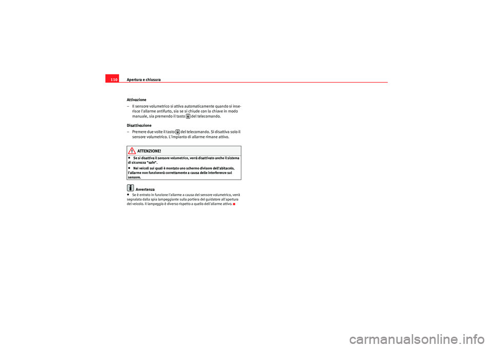 Seat Altea XL 2010  Manuale del proprietario (in Italian) Apertura e chiusura
110
Attivazione
– Il sensore volumetrico si attiva automaticamente quando si inse-risce lallarme antifurto, sia se si chiude con la chiave in modo 
manuale, sia premendo il tast