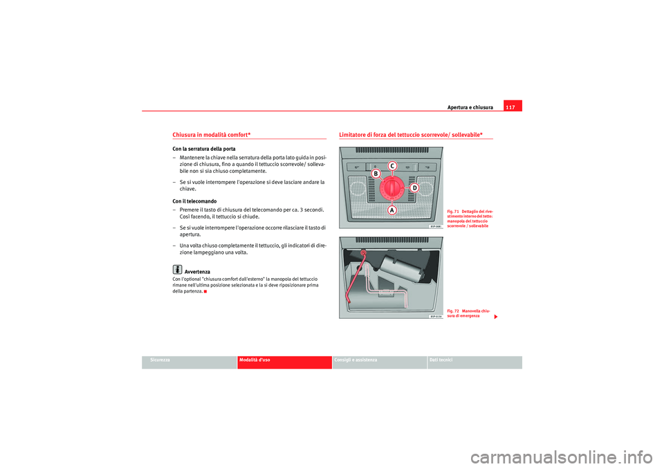 Seat Altea XL 2010  Manuale del proprietario (in Italian) Apertura e chiusura117
Sicurezza
Modalità d’uso
Consigli e assistenza
Dati tecnici
Chiusura in modalità comfort* Con la serratura della porta
– Mantenere la chiave nella serratura della porta la
