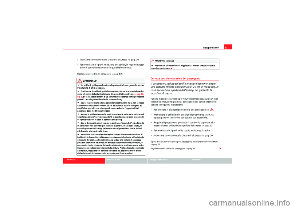 Seat Altea XL 2010  Manuale del proprietario (in Italian) Viaggiare sicuri11
Sicurezza
Modalità d’uso
Consigli e assistenza
Dati tecnici
– Indossare correttamente la cintura di sicurezza  ⇒pag. 20.
– Tenere entrambi i piedi nella zona dei pedali, in