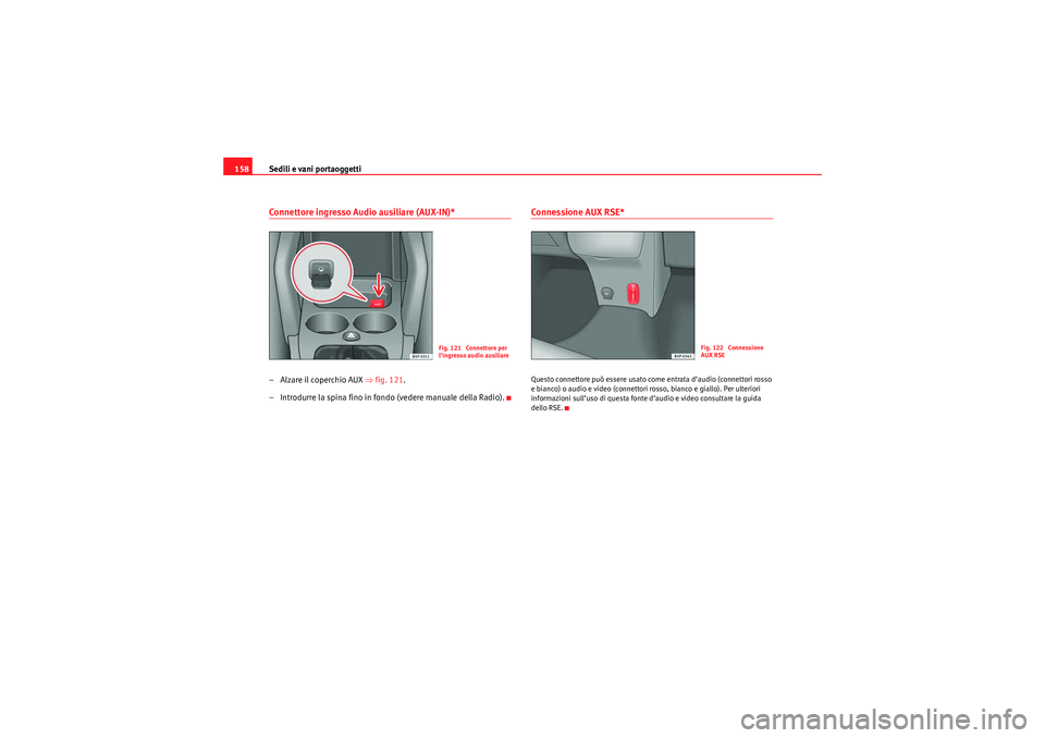 Seat Altea XL 2010  Manuale del proprietario (in Italian) Sedili e vani portaoggetti
158Connettore ingresso Audio ausiliare (AUX-IN)*–Alzare il coperchio AUX ⇒ fig. 121.
– Introdurre la spina fino in fondo (vedere manuale della Radio).
Connessione AUX 