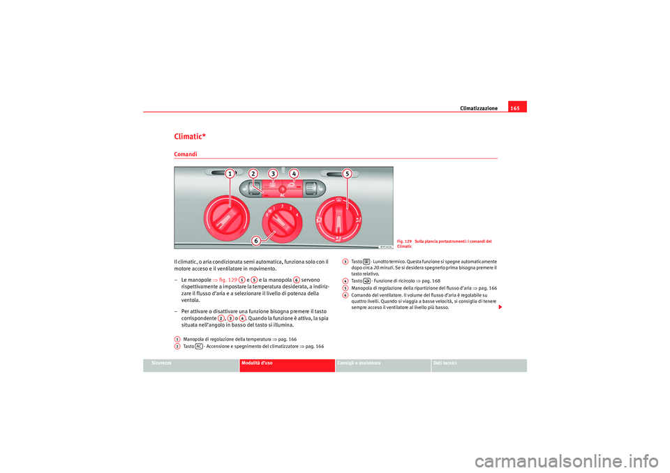 Seat Altea XL 2010  Manuale del proprietario (in Italian) Climatizzazione165
Sicurezza
Modalità d’uso
Consigli e assistenza
Dati tecnici
Climatic*ComandiIl climatic, o aria condizionata semi automatica, funziona solo con il 
motore acceso e il ventilatore