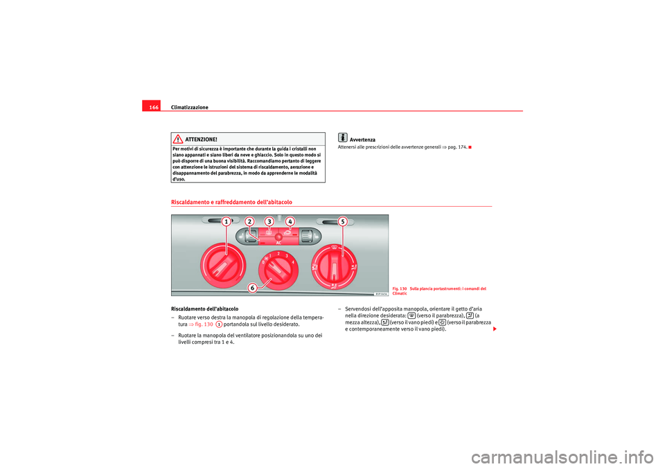 Seat Altea XL 2010  Manuale del proprietario (in Italian) Climatizzazione
166
ATTENZIONE!
Per motivi di sicurezza è importante che durante la guida i cristalli non 
siano appannati e siano liberi da neve e ghiaccio. Solo in questo modo si 
può disporre di 