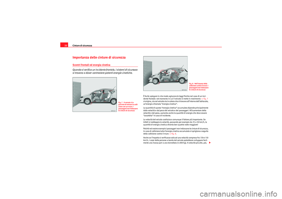 Seat Altea XL 2010  Manuale del proprietario (in Italian) Cinture di sicurezza
22Importanza delle cinture di sicurezzaScontri frontali ed energia cinetica
Quando si verifica un incidente frontale, i sistemi di sicurezza 
si trovano a dover contrastare potent