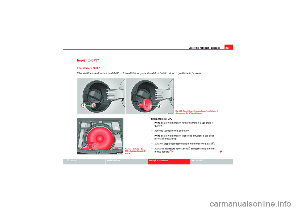 Seat Altea XL 2010  Manuale del proprietario (in Italian) Controlli e rabbocchi periodici233
Sicurezza
Modalità d’uso
Consigli e assistenza
Dati tecnici
Impianto GPL*Rifornimento di GLP
Il bocchettone di rifornimento del GPL si trova dietro lo sportellino