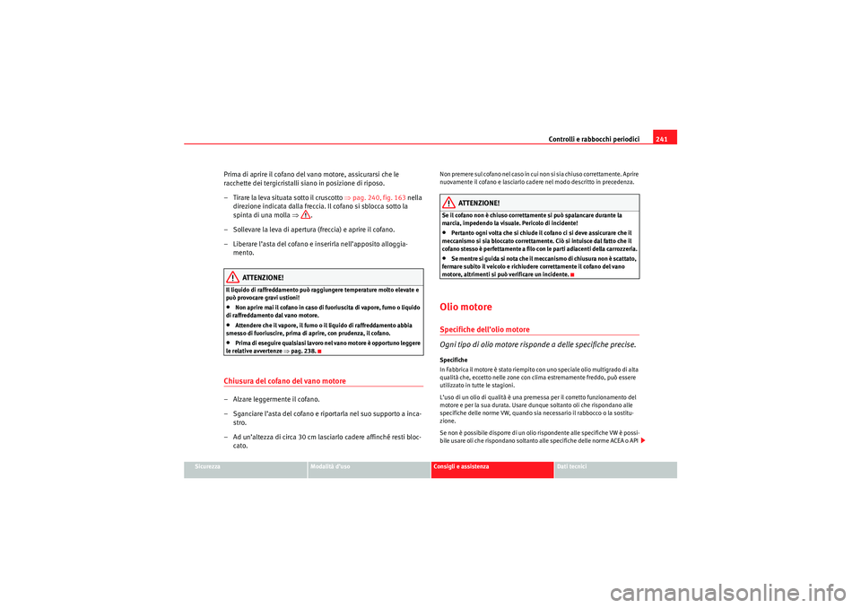 Seat Altea XL 2010  Manuale del proprietario (in Italian) Controlli e rabbocchi periodici241
Sicurezza
Modalità d’uso
Consigli e assistenza
Dati tecnici
Prima di aprire il cofano del vano motore, assicurarsi che le 
racchette dei tergicristalli siano in p