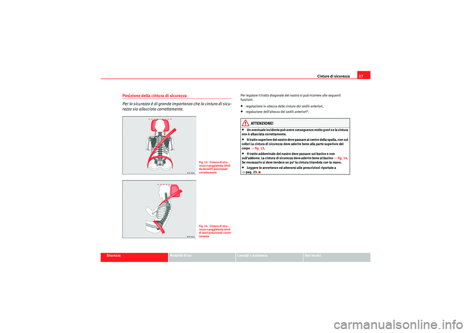 Seat Altea XL 2010  Manuale del proprietario (in Italian) Cinture di sicurezza27
Sicurezza
Modalità d’uso
Consigli e assistenza
Dati tecnici
Posizione della cintura di sicurezza
Per la sicurezza è di grande importanza che la cintura di sicu-
rezza sia al