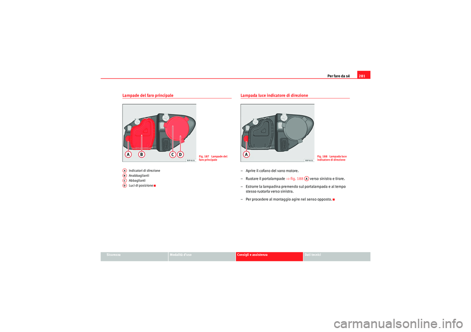 Seat Altea XL 2010  Manuale del proprietario (in Italian) Per fare da sé281
Sicurezza
Modalità d’uso
Consigli e assistenza
Dati tecnici
Lampade del faro principale
Indicatori di direzione
Anabbaglianti
Abbaglianti
Luci di posizione
Lampada luce indicator