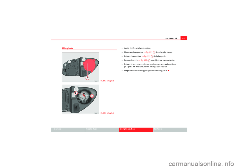 Seat Altea XL 2010  Manuale del proprietario (in Italian) Per fare da sé283
Sicurezza
Modalità d’uso
Consigli e assistenza
Dati tecnici
Abbagliante
– Aprire il cofano del vano motore.
–Rimuovere la copertura  ⇒fig. 191    tirando dalla stessa.
– 