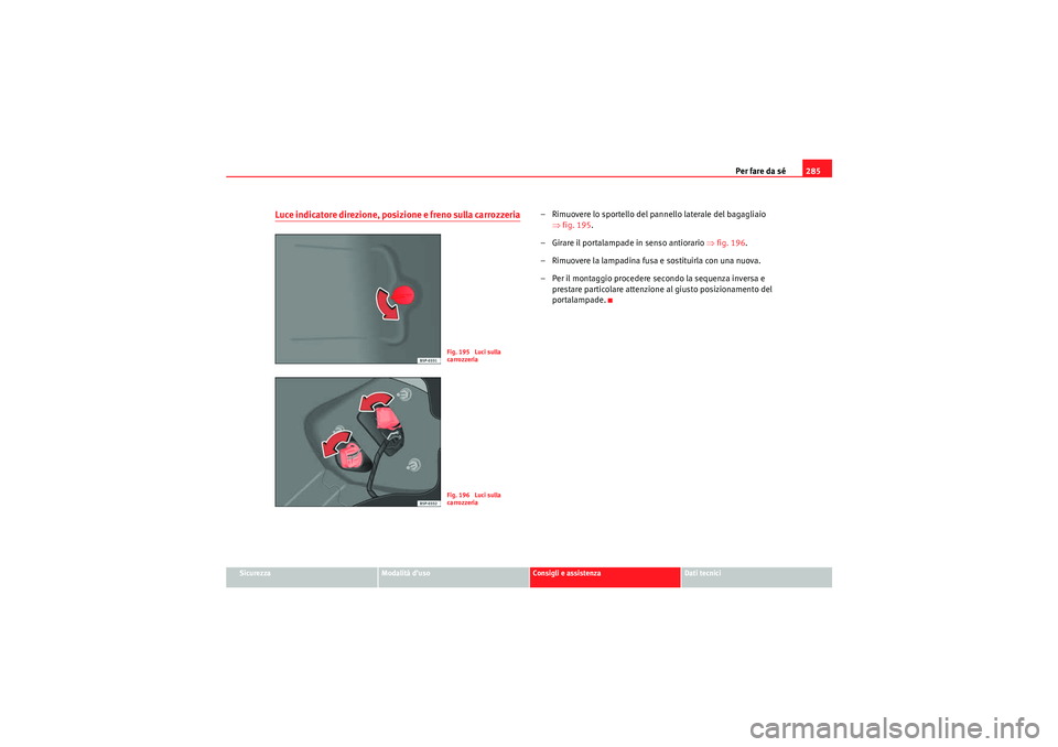 Seat Altea XL 2010  Manuale del proprietario (in Italian) Per fare da sé285
Sicurezza
Modalità d’uso
Consigli e assistenza
Dati tecnici
Luce indicatore direzione, posizione e freno sulla carrozzeria
– Rimuovere lo sportello del pannello laterale del ba