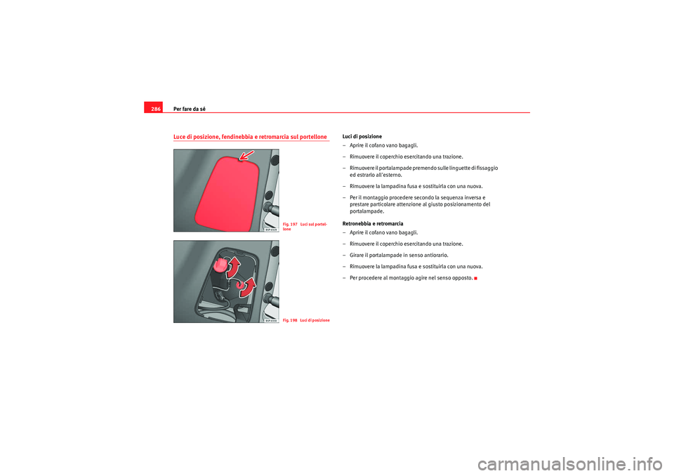 Seat Altea XL 2010  Manuale del proprietario (in Italian) Per fare da sé
286Luce di posizione, fendinebbia e retromarcia sul portellone
Luci di posizione
– Aprire il cofano vano bagagli.
– Rimuovere il coperchio  esercitando una trazione.
– Rimuovere 