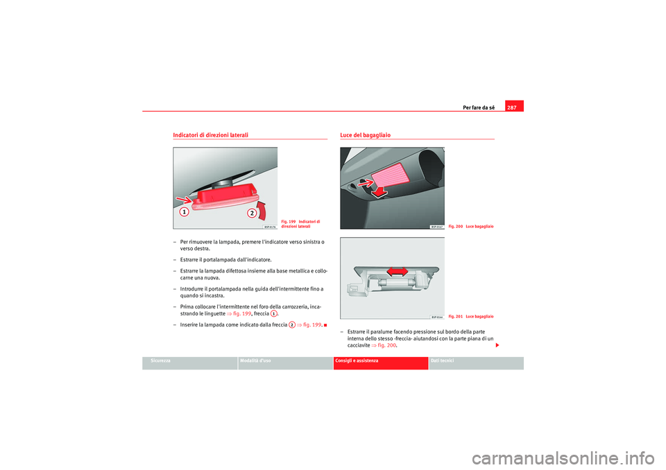 Seat Altea XL 2010  Manuale del proprietario (in Italian) Per fare da sé287
Sicurezza
Modalità d’uso
Consigli e assistenza
Dati tecnici
Indicatori di direzioni laterali– Per rimuovere la lampada, premere lindicatore verso sinistra o 
verso destra.
–