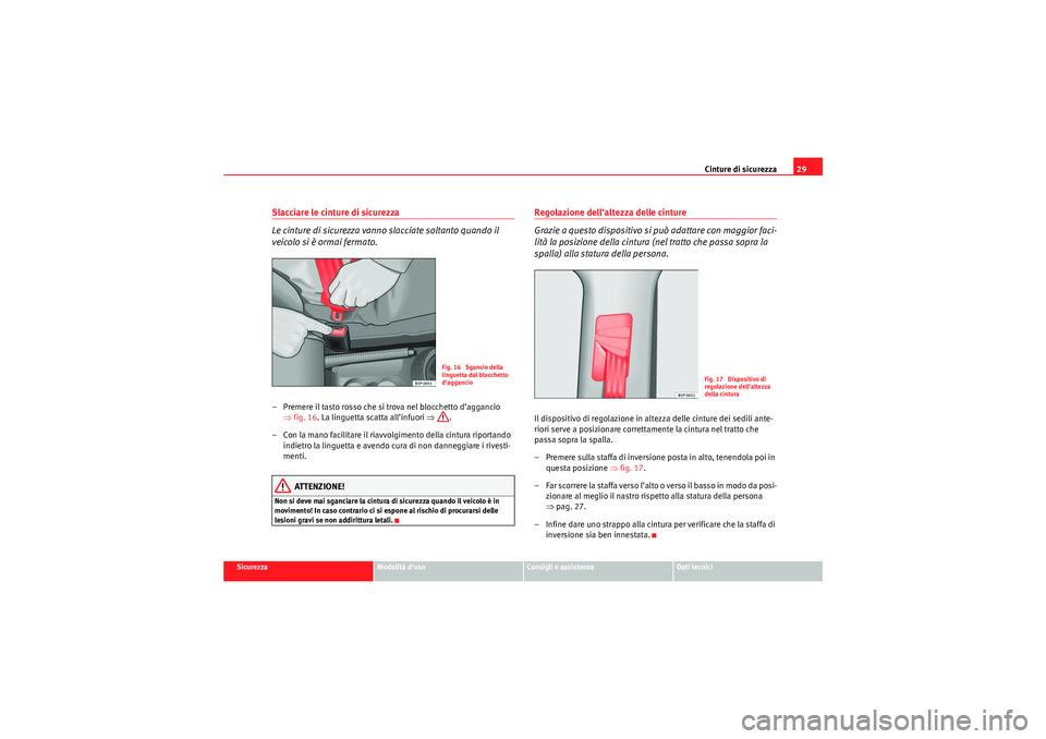 Seat Altea XL 2010  Manuale del proprietario (in Italian) Cinture di sicurezza29
Sicurezza
Modalità d’uso
Consigli e assistenza
Dati tecnici
Slacciare le cinture di sicurezza
Le cinture di sicurezza vanno slacciate soltanto quando il 
veicolo si è ormai 