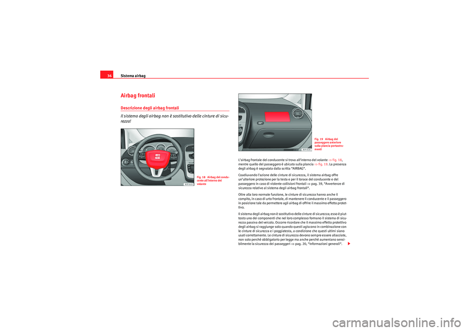 Seat Altea XL 2010  Manuale del proprietario (in Italian) Sistema airbag
36Airbag frontaliDescrizione degli airbag frontali
Il sistema degli airbag non è sostitutivo delle cinture di sicu-
rezza!
L’airbag frontale del conducente si trova all’interno del