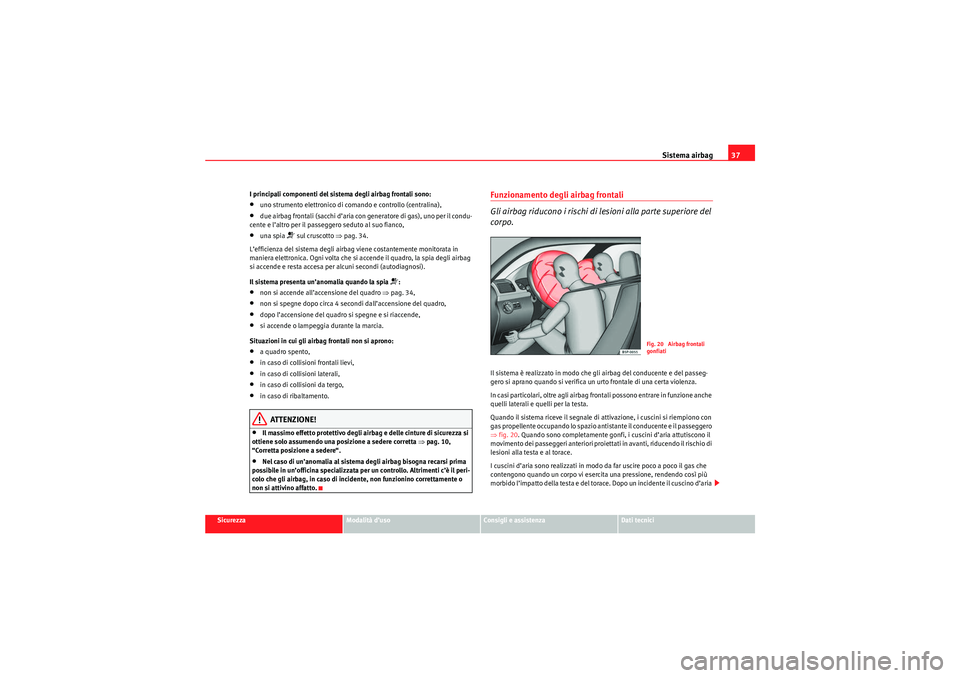 Seat Altea XL 2010  Manuale del proprietario (in Italian) Sistema airbag37
Sicurezza
Modalità d’uso
Consigli e assistenza
Dati tecnici
I principali componenti del sistema degli airbag frontali sono:
•uno strumento elettronico di comando e controllo (cen