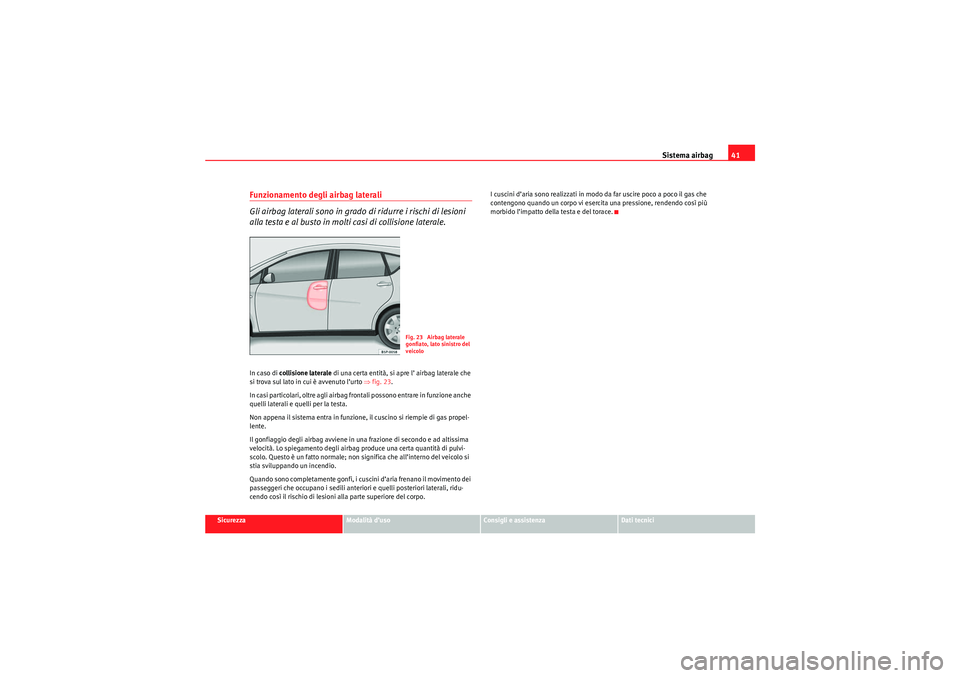 Seat Altea XL 2010  Manuale del proprietario (in Italian) Sistema airbag41
Sicurezza
Modalità d’uso
Consigli e assistenza
Dati tecnici
Funzionamento degli airbag laterali
Gli airbag laterali sono in grado di ridurre i rischi di lesioni 
alla testa e al bu