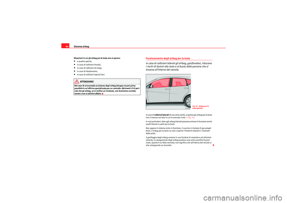 Seat Altea XL 2010  Manuale del proprietario (in Italian) Sistema airbag
44Situazioni in cui gli airbag per la testa non si aprono:•a quadro spento,•in caso di collisioni frontali,•in caso di collisioni da tergo,•in caso di ribaltamento,•in caso di