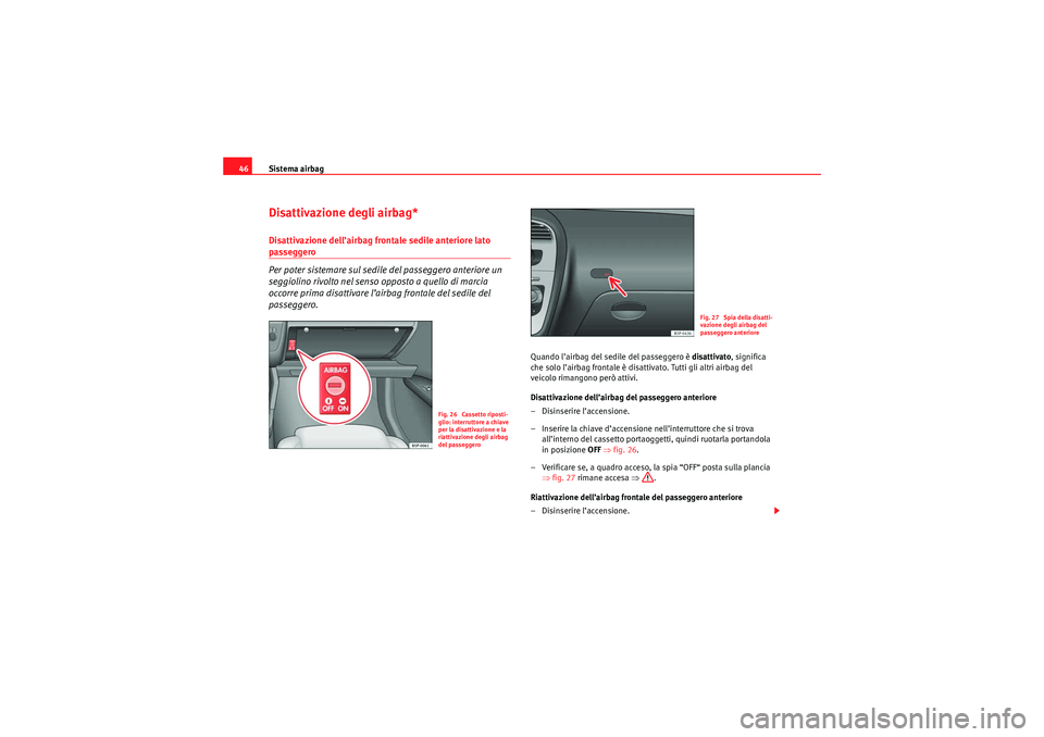 Seat Altea XL 2010  Manuale del proprietario (in Italian) Sistema airbag
46Disattivazione degli airbag*Disattivazione dell’airbag frontale sedile anteriore lato passeggero
Per poter sistemare sul sedile del passeggero anteriore un 
seggiolino rivolto nel s