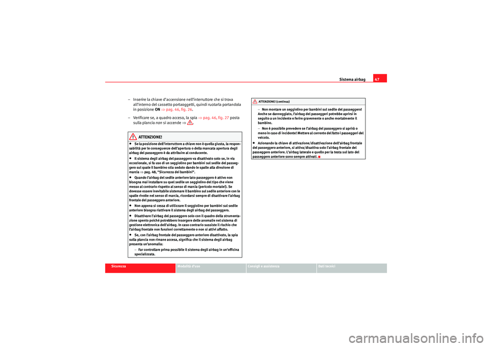 Seat Altea XL 2010  Manuale del proprietario (in Italian) Sistema airbag47
Sicurezza
Modalità d’uso
Consigli e assistenza
Dati tecnici
– Inserire la chiave d’accensione nell’interruttore che si trova 
all’interno del cassetto portaoggetti, quindi 
