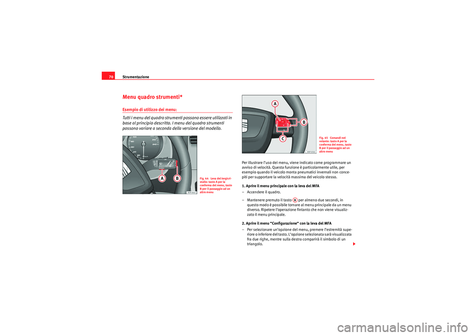 Seat Altea XL 2010  Manuale del proprietario (in Italian) Strumentazione
70Menu quadro strumenti*Esempio di utilizzo dei menu:
Tutti i menu del quadro strumenti possono essere utilizzati in 
base al principio descritto. I menu del quadro strumenti 
possono v