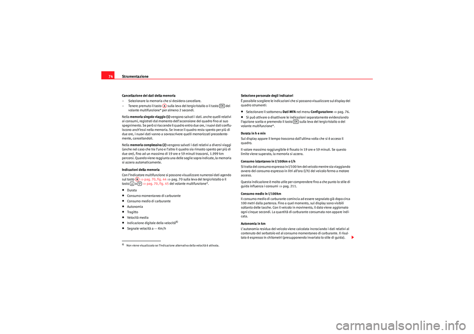 Seat Altea XL 2010  Manuale del proprietario (in Italian) Strumentazione
74Cancellazione dei dati della memoria
– Selezionare la memoria che si desidera cancellare.
– Tenere premuto il tasto   sulla leva del tergicristallo o il tasto   del 
volante multi
