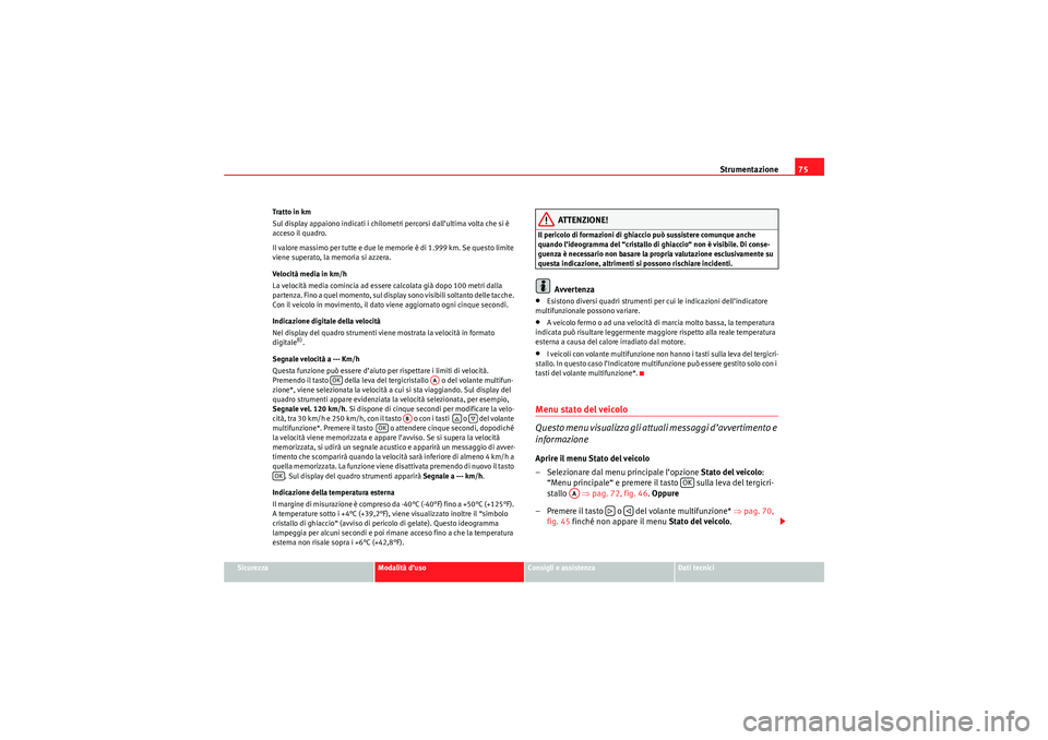 Seat Altea XL 2010  Manuale del proprietario (in Italian) Strumentazione75
Sicurezza
Modalità d’uso
Consigli e assistenza
Dati tecnici
Tratto in km
Sul display appaiono indicati i chilometri percorsi dall’ultima volta che si è 
acceso il quadro.
Il val