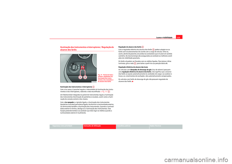 Seat Altea XL 2010  Manual do proprietário (in Portuguese)  Luzes e visibilidade123
Segurança como prioridade
Instruções de Utilização
Conselhos práticos
Dados Técnicos
Iluminação dos instrumentos e interruptores / Regulação do alcance dos faróis I