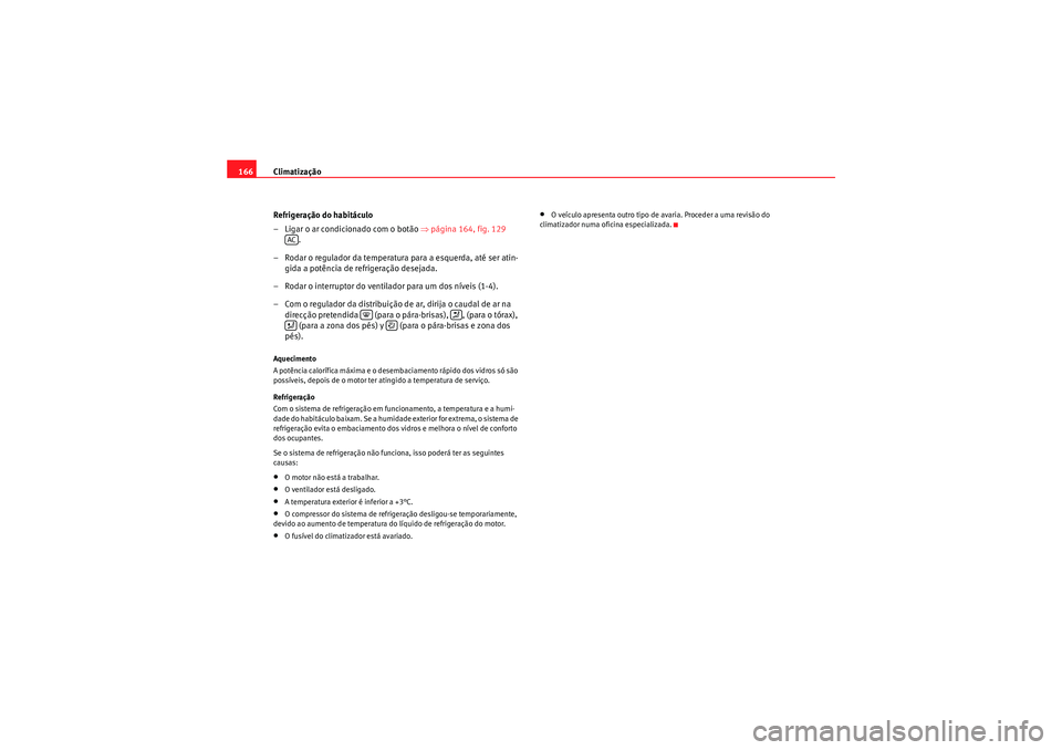 Seat Altea XL 2010  Manual do proprietário (in Portuguese)  Climatização
166
Refrigeração do habitáculo
– Ligar o ar condicionado com o botão  ⇒página 164, fig. 129  
.
– Rodar o regulador da temperatura para a esquerda, até ser atin- gida a pot