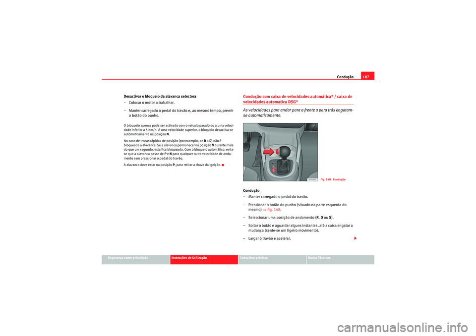 Seat Altea XL 2010  Manual do proprietário (in Portuguese)  Condução187
Segurança como prioridade
Instruções de Utilização
Conselhos práticos
Dados Técnicos
Desactivar o bloqueio da alavanca selectora
– Colocar o motor a trabalhar.
– Manter carreg