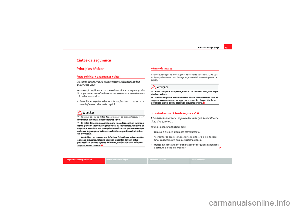 Seat Altea XL 2010  Manual do proprietário (in Portuguese)  Cintos de segurança19
Segurança como prioridade
Instruções de Utilização
Conselhos práticos
Dados Técnicos
Cintos de segurançaPrincípios básicosAntes de iniciar o andamento: o cinto!
Os cin