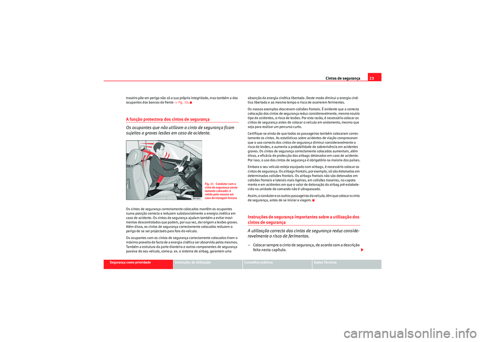 Seat Altea XL 2010  Manual do proprietário (in Portuguese)  Cintos de segurança23
Segurança como prioridade
Instruções de Utilização
Conselhos práticos
Dados Técnicos
traseiro põe em perigo não só a sua própria integridade, mas também a dos 
ocupa