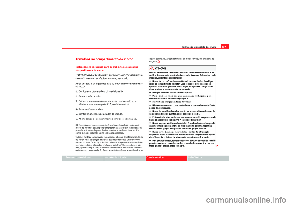 Seat Altea XL 2010  Manual do proprietário (in Portuguese)  Verificação e reposição dos níveis239
Segurança como prioridade
Instruções de Utilização
Conselhos práticos
Dados Técnicos
Trabalhos no compartimento do motorInstruções de segurança par