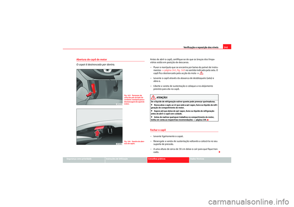 Seat Altea XL 2010  Manual do proprietário (in Portuguese)  Verificação e reposição dos níveis241
Segurança como prioridade
Instruções de Utilização
Conselhos práticos
Dados Técnicos
Abertura do capô do motor
O capot é destrancado por dentro.
Ant