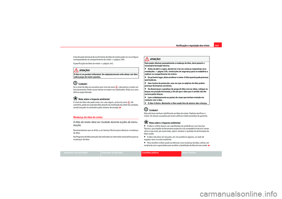 Seat Altea XL 2010  Manual do proprietário (in Portuguese)  Verificação e reposição dos níveis245
Segurança como prioridade
Instruções de Utilização
Conselhos práticos
Dados Técnicos
A localização do bocal de enchimento do óleo do motor pode ver