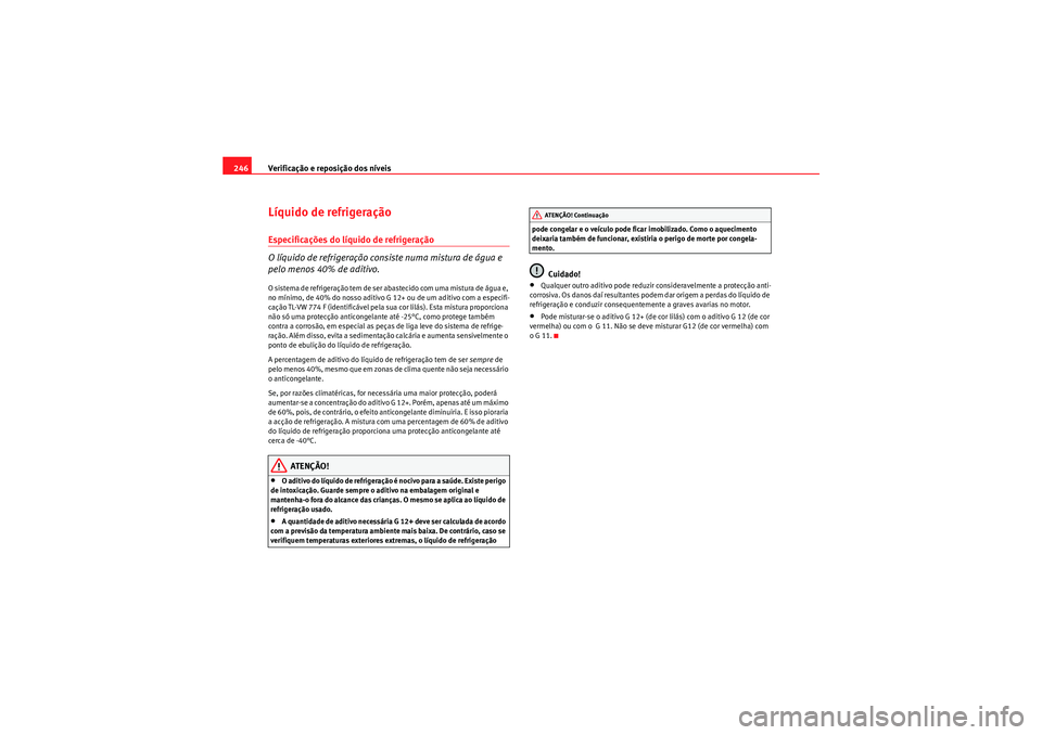 Seat Altea XL 2010  Manual do proprietário (in Portuguese)  Verificação e reposição dos níveis
246Líquido de refrigeraçãoEspecificações do líquido de refrigeração
O líquido de refrigeração consiste numa mistura de água e 
pelo menos 40% de adi