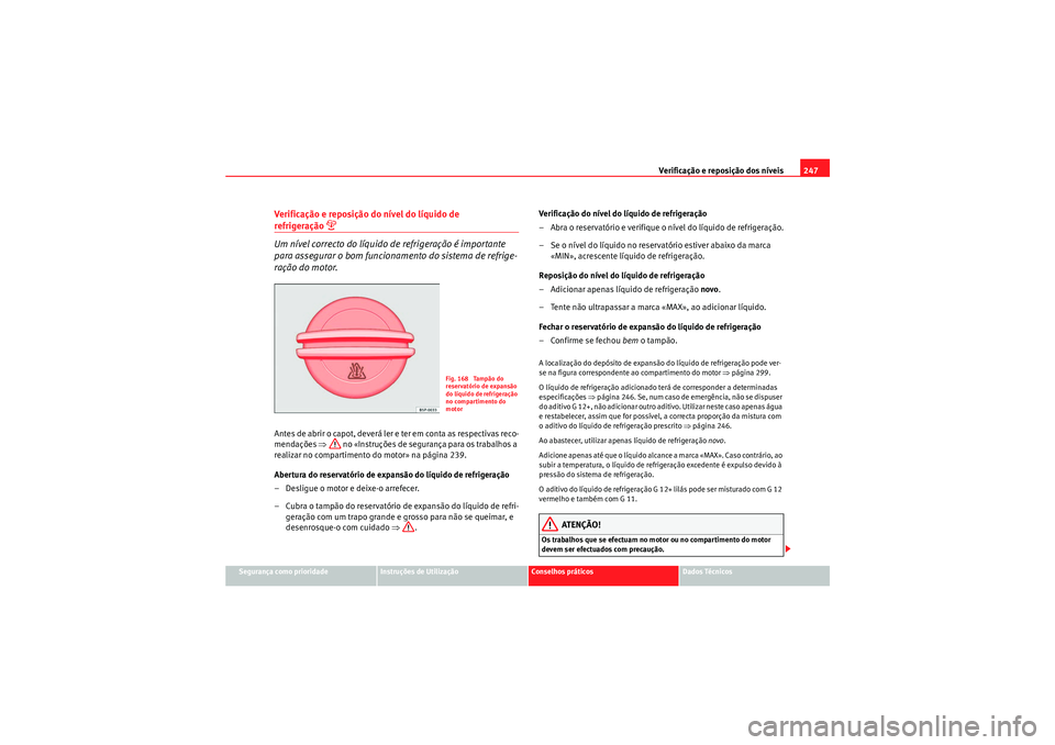 Seat Altea XL 2010  Manual do proprietário (in Portuguese)  Verificação e reposição dos níveis247
Segurança como prioridade
Instruções de Utilização
Conselhos práticos
Dados Técnicos
Verificação e reposição do nível do líquido de refrigeraç
