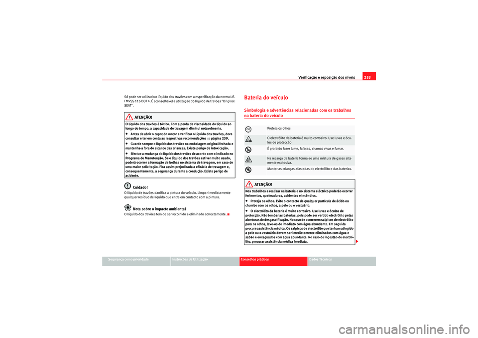Seat Altea XL 2010  Manual do proprietário (in Portuguese)  Verificação e reposição dos níveis253
Segurança como prioridade
Instruções de Utilização
Conselhos práticos
Dados Técnicos
Só pode ser utilizado o líquido dos travões com a especificaç