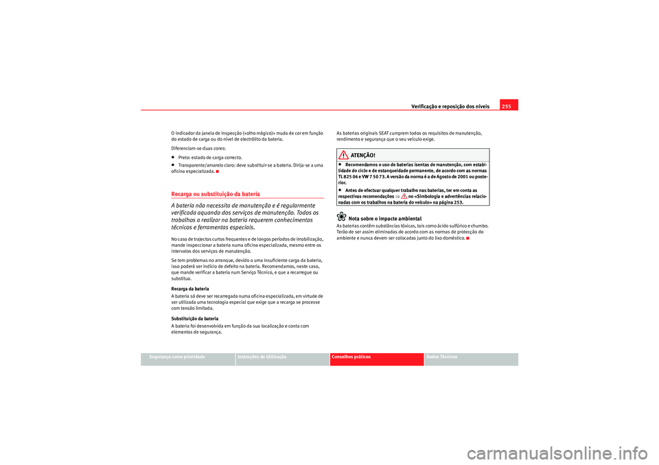 Seat Altea XL 2010  Manual do proprietário (in Portuguese)  Verificação e reposição dos níveis255
Segurança como prioridade
Instruções de Utilização
Conselhos práticos
Dados Técnicos
O indicador da janela de inspecção («olho mágico)» muda de c