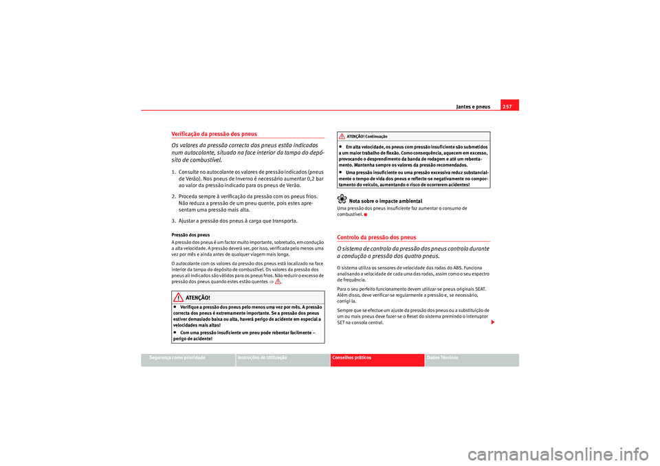 Seat Altea XL 2010  Manual do proprietário (in Portuguese)  Jantes e pneus257
Segurança como prioridade
Instruções de Utilização
Conselhos práticos
Dados Técnicos
Verificação da pressão dos pneus
Os valores da pressão correcta dos pneus estão indic