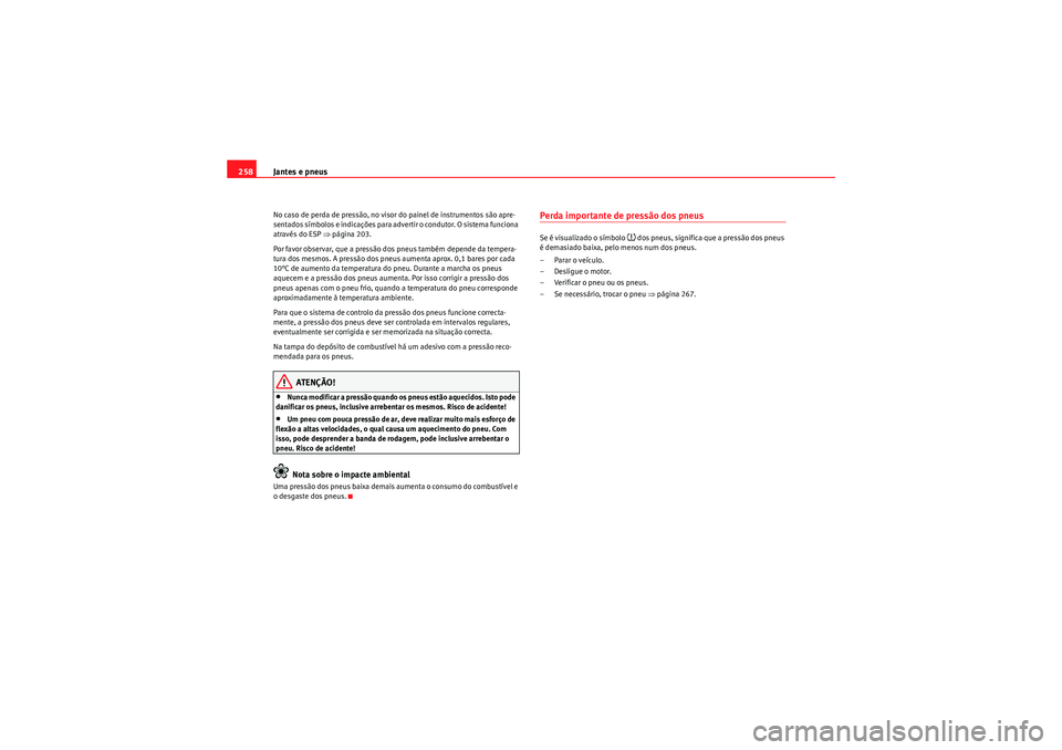 Seat Altea XL 2010  Manual do proprietário (in Portuguese)  Jantes e pneus
258No caso de perda de pressão, no visor do painel de instrumentos são apre-
sentados símbolos e indicações para advertir o condutor. O sistema funciona 
através do ESP  ⇒págin