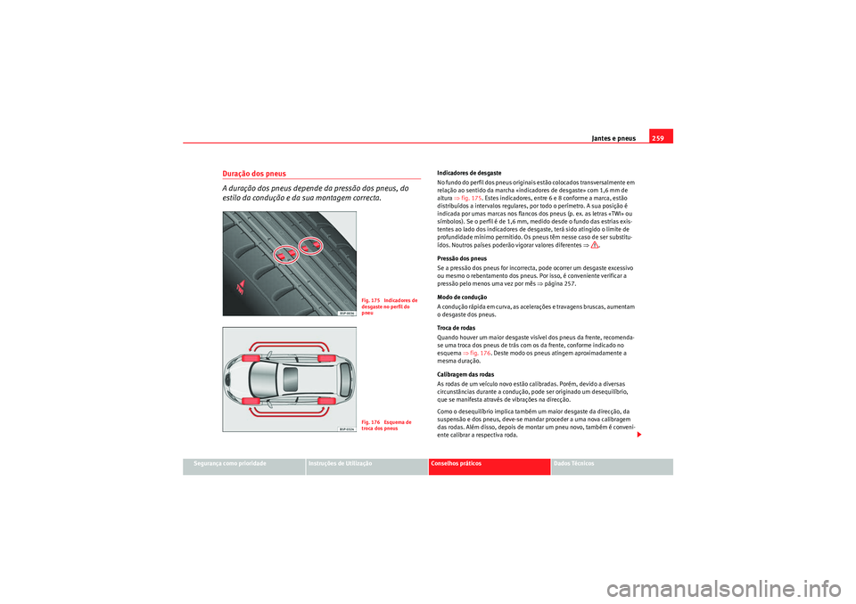 Seat Altea XL 2010  Manual do proprietário (in Portuguese)  Jantes e pneus259
Segurança como prioridade
Instruções de Utilização
Conselhos práticos
Dados Técnicos
Duração dos pneus
A duração dos pneus depende da pressão dos pneus, do 
estilo da con
