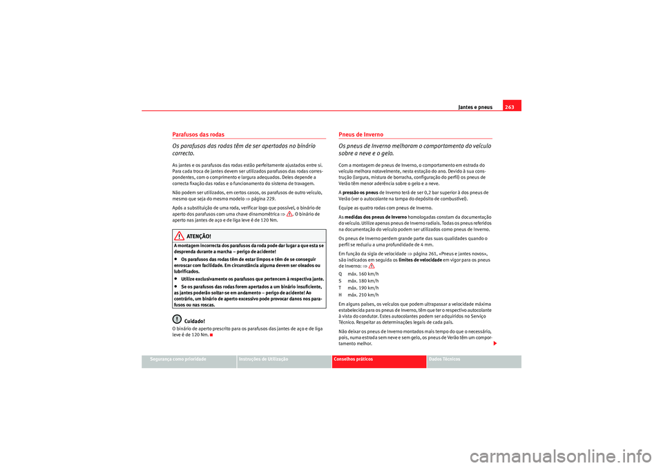Seat Altea XL 2010  Manual do proprietário (in Portuguese)  Jantes e pneus263
Segurança como prioridade
Instruções de Utilização
Conselhos práticos
Dados Técnicos
Parafusos das rodas 
Os parafusos das rodas têm de ser apertados no binário 
correcto.As