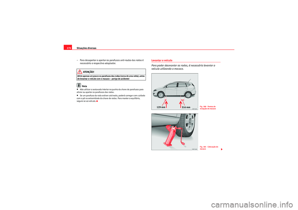 Seat Altea XL 2010  Manual do proprietário (in Portuguese)  Situações diversas
270
– Para desapertar e apertar os parafusos anti-roubo das rodas é necessário o respectivo adaptador.
ATENÇÃO!
Alivie apenas um pouco os parafusos das rodas (cerca de uma v