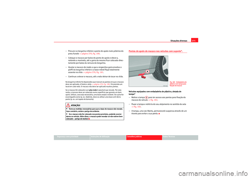 Seat Altea XL 2010 Manual do proprietário (in Portuguese) Situações diversas271
Segurança como prioridade
Instruções de Utilização
Conselhos práticos
Dados Técnicos
– Procure na longarina inferior o ponto de apoio mais próximo do
pneu furado ⇒ Seat Altea XL 2010 Manual do proprietário (in Portuguese) Situações diversas271
Segurança como prioridade
Instruções de Utilização
Conselhos práticos
Dados Técnicos
– Procure na longarina inferior o ponto de apoio mais próximo do
pneu furado ⇒