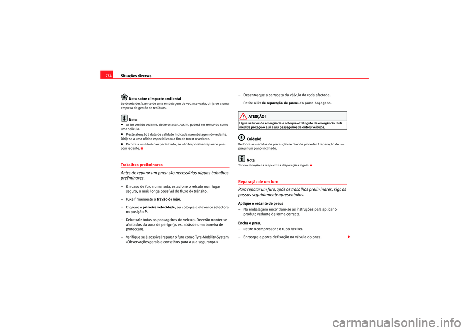 Seat Altea XL 2010 Manual do proprietário (in Portuguese) Situações diversas
274
Nota sobre o impacte ambientalSe deseja desfazer-se de uma embalagem de vedante vazia, dirija-se a uma
empresa de gestão de resíduos.
Nota
•Se for vertido vedante, deixe- Seat Altea XL 2010 Manual do proprietário (in Portuguese) Situações diversas
274
Nota sobre o impacte ambientalSe deseja desfazer-se de uma embalagem de vedante vazia, dirija-se a uma
empresa de gestão de resíduos.
Nota
•Se for vertido vedante, deixe-