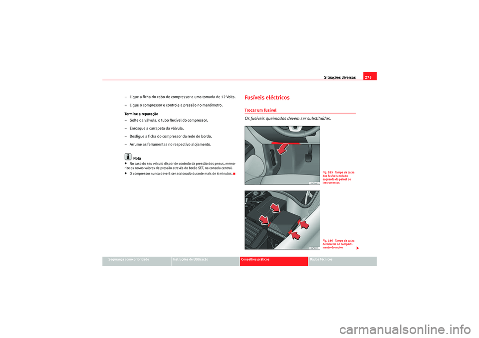 Seat Altea XL 2010  Manual do proprietário (in Portuguese)  Situações diversas275
Segurança como prioridade
Instruções de Utilização
Conselhos práticos
Dados Técnicos
– Ligue a ficha do cabo do compressor a uma tomada de 12 Volts.
– Ligue o compre